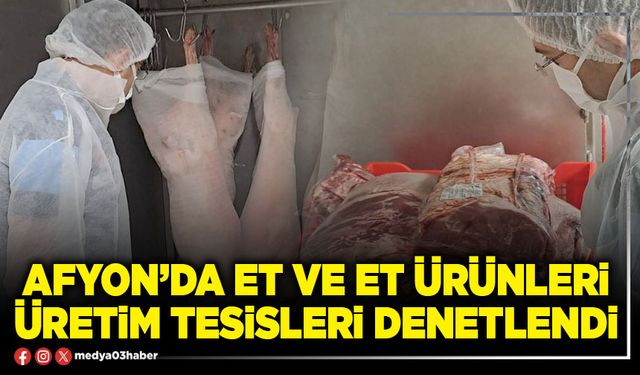 Afyon’da et ve et ürünleri üretim tesisleri denetlendi