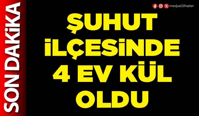 Şuhut ilçesinde 4 ev kül oldu