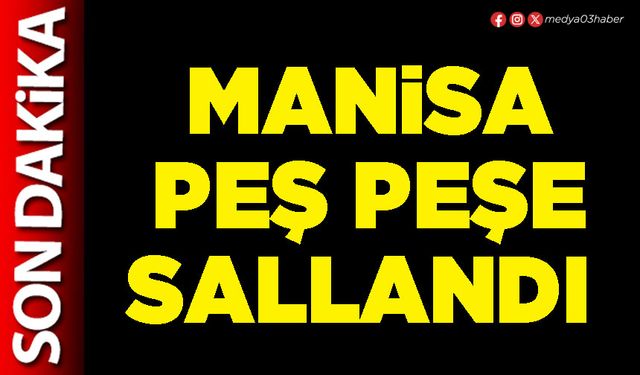 Manisa peş peşe sallandı