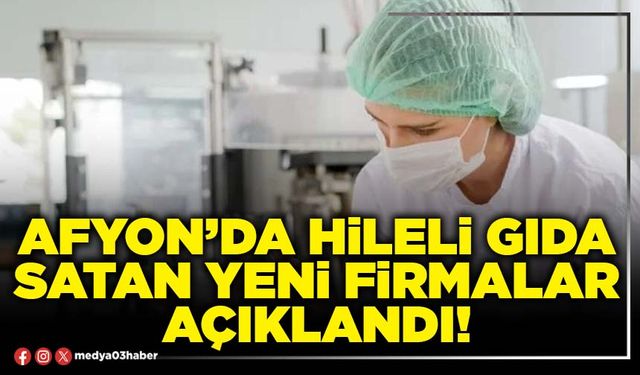 Afyon’da hileli gıda satan yeni firmalar açıklandı!