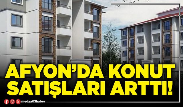 Afyon’da konut satışları arttı!