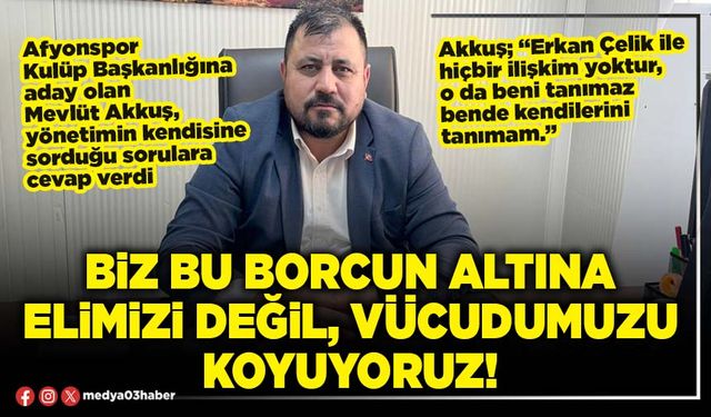 Biz bu borcun altına elimizi değil, vücudumuzu koyuyoruz!