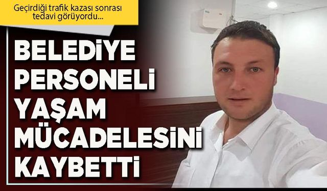 Belediye personeli yaşam mücadelesini kaybetti