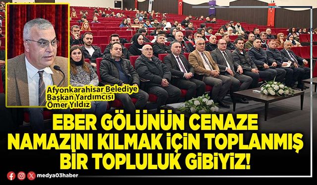 Eber gölünün cenaze namazını kılmak için toplanmış bir topluluk gibiyiz!