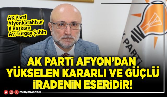 AK Parti Afyon’dan yükselen kararlı ve güçlü iradenin eseridir!