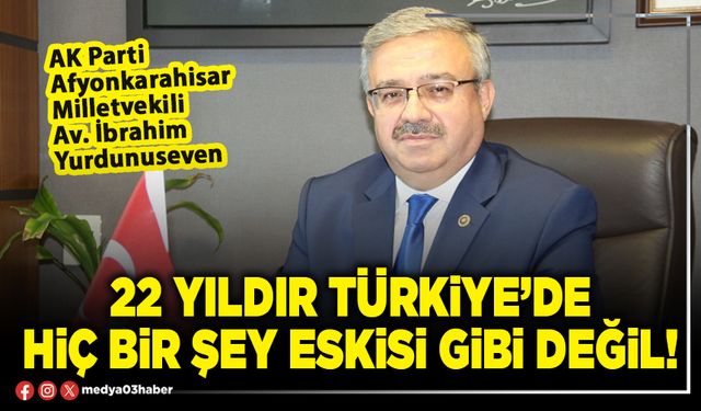 22 yıldır Türkiye’de hiç bir şey eskisi gibi değil!