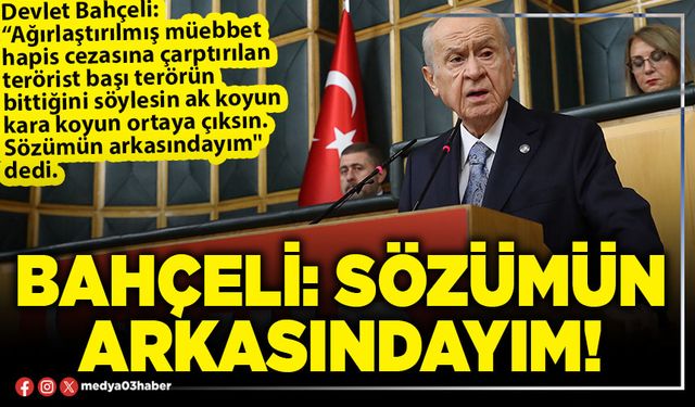 Bahçeli: Sözümün arkasındayım!