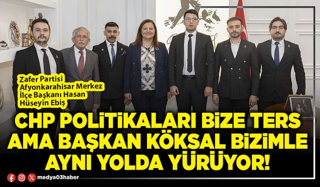 CHP politikaları bize ters ama Başkan Köksal bizimle aynı yolda yürüyor!