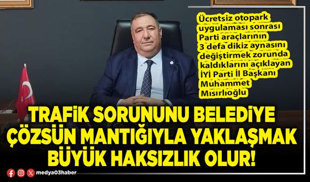 Trafik sorununu Belediye çözsün mantığıyla yaklaşmak büyük haksızlık olur!