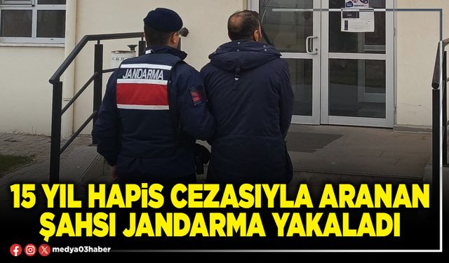 15 yıl hapis cezasıyla aranan şahsı jandarma yakaladı