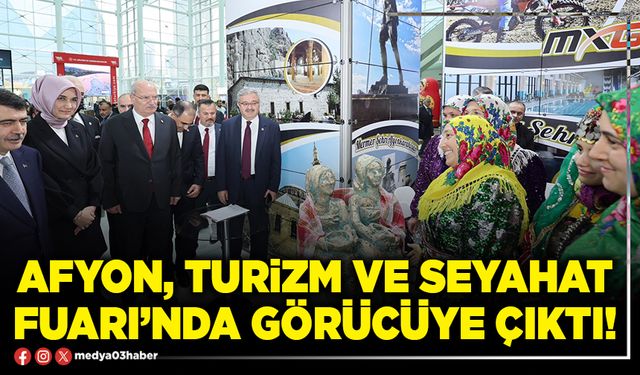 Afyon, Turizm ve Seyahat Fuarı’nda görücüye çıktı!