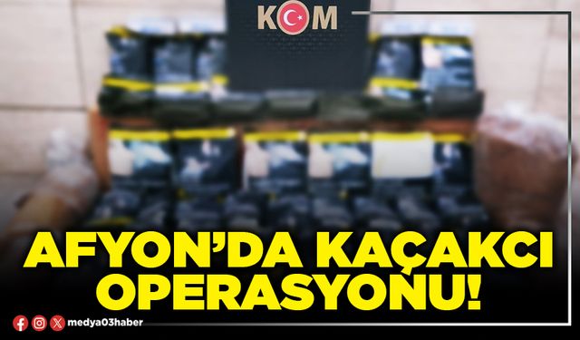 Afyon’da kaçakcı operasyonu!