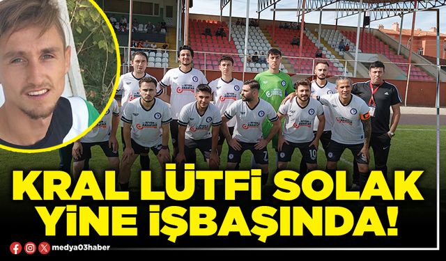 Kral Lütfi Solak yine işbaşında!