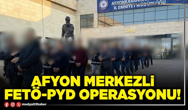 Afyon merkezli FETÖ-PYD operasyonu!