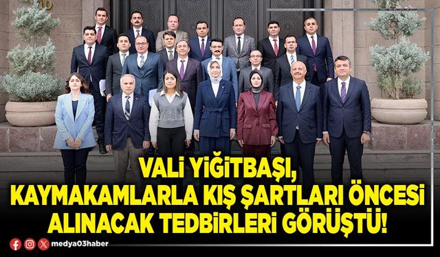 Vali Yiğitbaşı, Kaymakamlarla kış şartları öncesi alınacak tedbirleri görüştü!