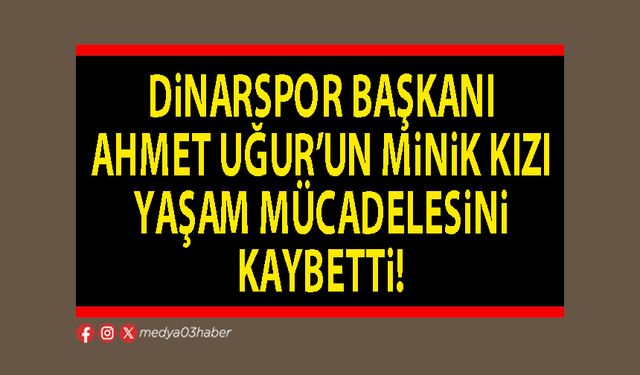 Dinarspor Başkanı Ahmet Uğur’un minik kızı yaşam mücadelesini kaybetti!