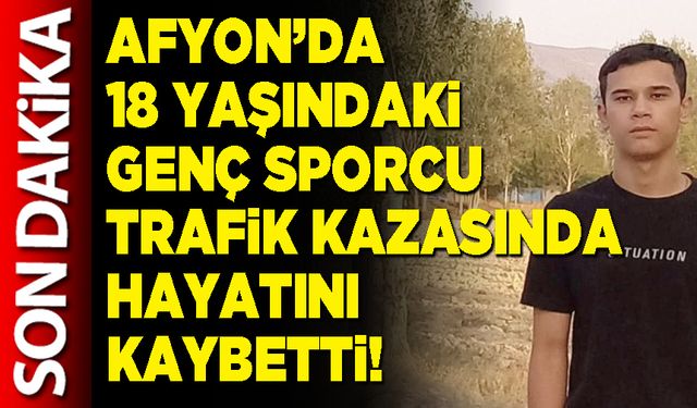 Afyon’da 18 yaşındaki genç sporcu trafik kazasında hayatını kaybetti!