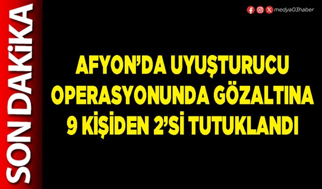 Afyon’da uyuşturucu operasyonunda gözaltına 9 kişiden 2’si tutuklandı