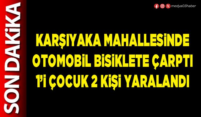 Karşıyaka mahallesinde otomobil bisiklete çarptı 1’i çocuk 2 kişi yaralandı