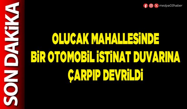 Olucak mahallesinde bir otomobil istinat duvarına çarpıp devrildi