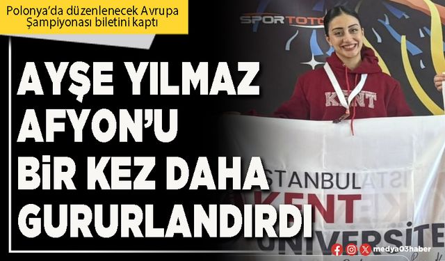 Ayşe Yılmaz Afyon’u bir kez daha gururlandırdı