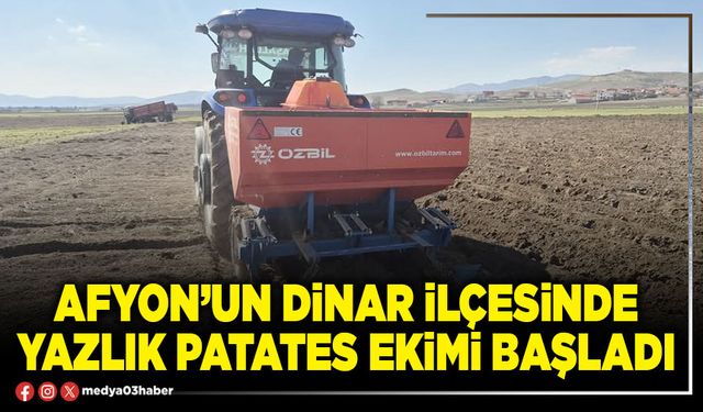 Afyon’un Dinar İlçesinde yazlık patates ekimi başladı