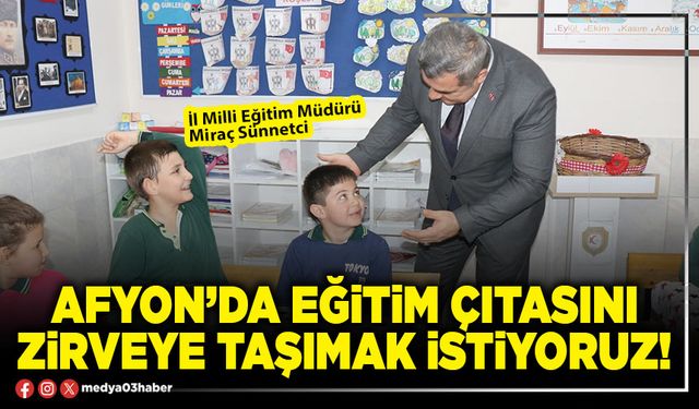Afyon’da eğitim çıtasını zirveye taşımak istiyoruz!