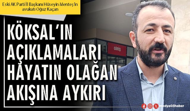 Köksal’ın açıklamaları hayatın olağan akışına aykırı