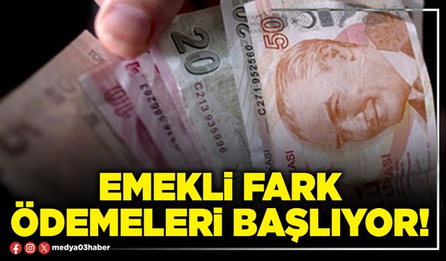 Emekli fark ödemeleri başlıyor!