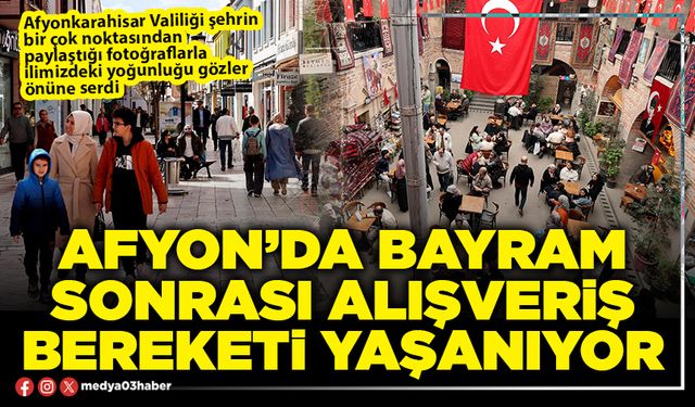 Afyon’da bayram sonrası alışveriş bereketi yaşanıyor