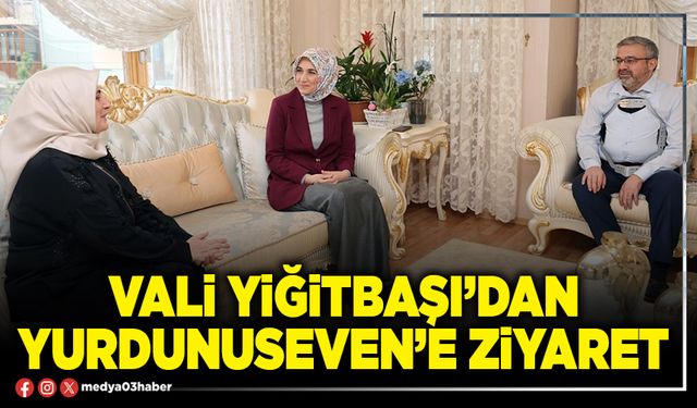 Vali Yiğitbaşı’dan Yurdunuseven’e ziyaret