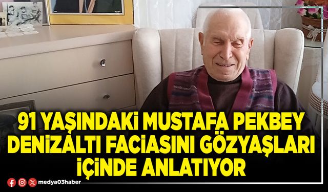 91 yaşındaki Mustafa Pekbey denizaltı faciasını gözyaşları içinde anlatıyor