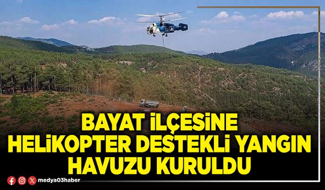 Bayat ilçesine helikopter destekli yangın havuzu kuruldu