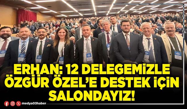 Erhan: 12 delegemizle Özgür Özel’e destek için salondayız!
