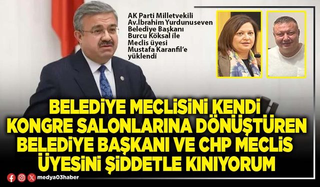 Belediye meclisini kendi kongre salonlarına dönüştüren Belediye Başkanı ve CHP meclis üyesini şiddetle kınıyorum