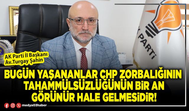 Bugün yaşananlar CHP zorbalığının tahammülsüzlüğünün bir an görünür hale gelmesidir