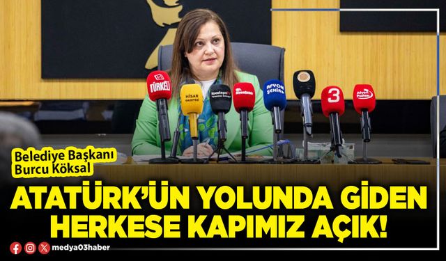 Atatürk’ün yolunda giden herkese kapımız açık!