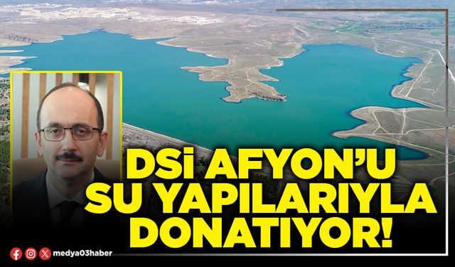 DSİ Afyon’u su yapılarıyla donatıyor!