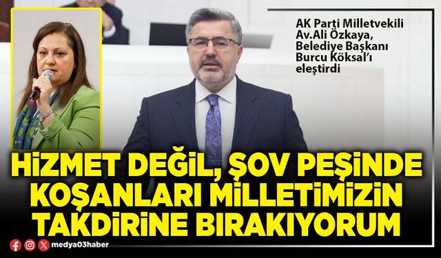 Hizmet değil, şov peşinde koşanları milletimizin takdirine bırakıyorum