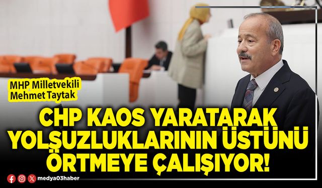 CHP kaos yaratarak yolsuzluklarının üstünü örtmeye çalışıyor!