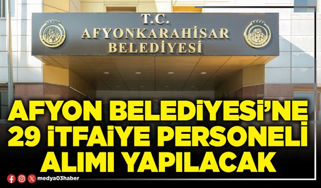 Afyon Belediyesi’ne 29 İtfaiye personeli alımı yapılacak