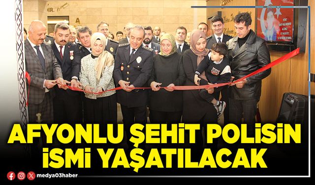Afyonlu Şehit Polisin ismi yaşatılacak