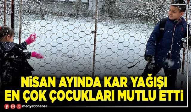 Nisan ayında kar yağışı en çok çocukları mutlu etti