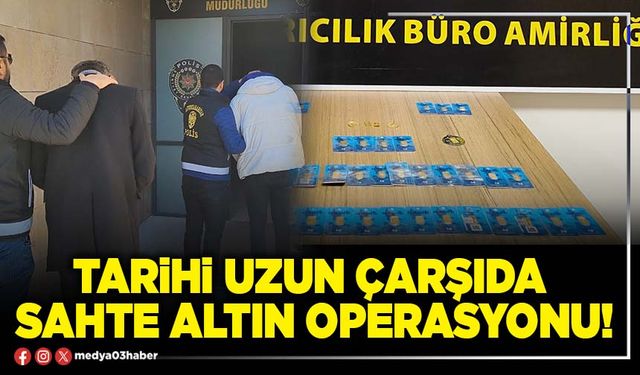 Tarihi Uzun Çarşıda sahte altın operasyonu!