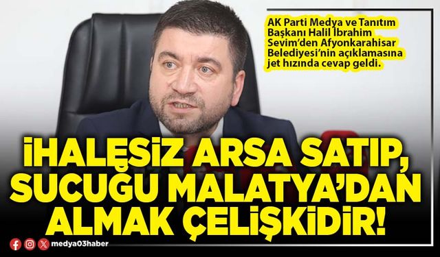 İhalesiz arsa satıp, sucuğu Malatya’dan almak çelişkidir!