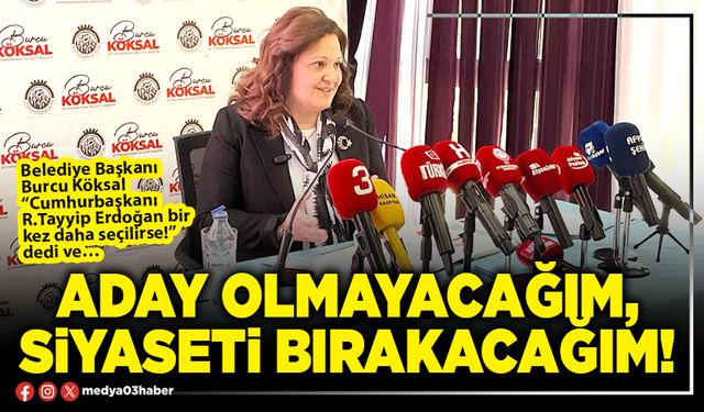 Aday olmayacağım, siyaseti bırakacağım!