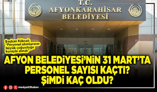 Afyon Belediyesi’nin 31 Mart’ta personel sayısı kaçtı? Şimdi kaç oldu?