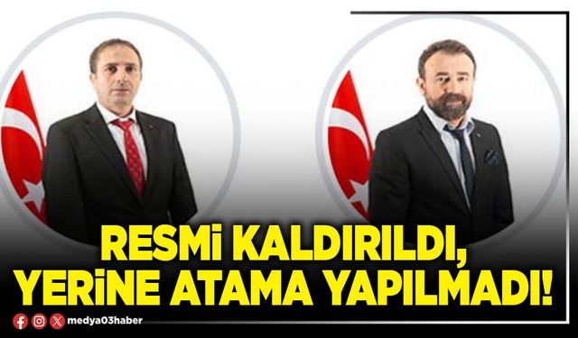Resmi kaldırıldı, yerine atama yapılmadı!