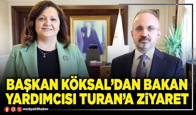 Başkan Köksal’dan Bakan Yardımcısı Turan’a ziyaret