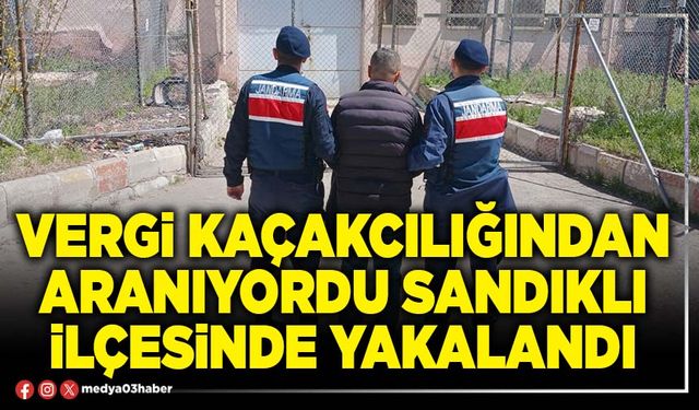 Vergi kaçakcılığından aranıyordu Sandıklı İlçesinde yakalandı
